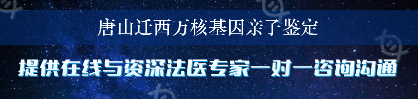 唐山迁西万核基因亲子鉴定